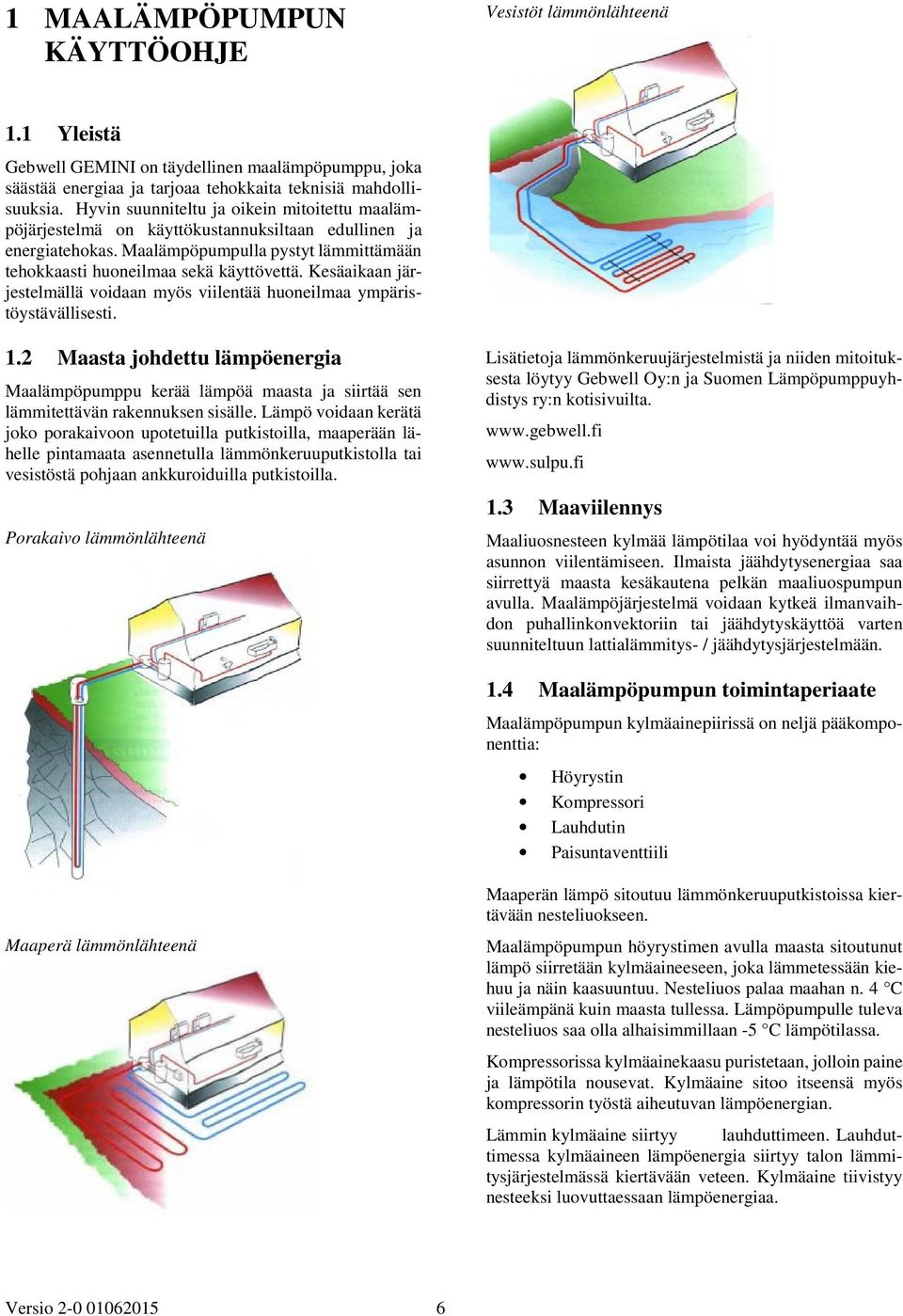 Kesäaikaan järjestelmällä voidaan myös viilentää huoneilmaa ympäristöystävällisesti. 1.