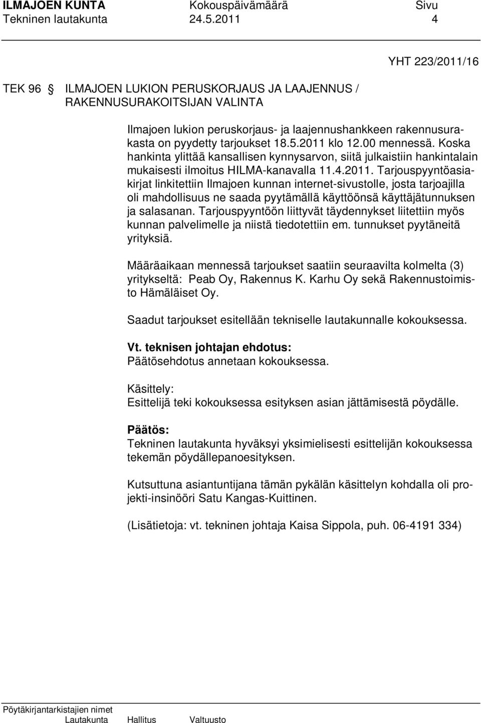2011 klo 12.00 mennessä. Koska hankinta ylittää kansallisen kynnysarvon, siitä julkaistiin hankintalain mukaisesti ilmoitus HILMA-kanavalla 11.4.2011. Tarjouspyyntöasiakirjat linkitettiin Ilmajoen kunnan internet-sivustolle, josta tarjoajilla oli mahdollisuus ne saada pyytämällä käyttöönsä käyttäjätunnuksen ja salasanan.