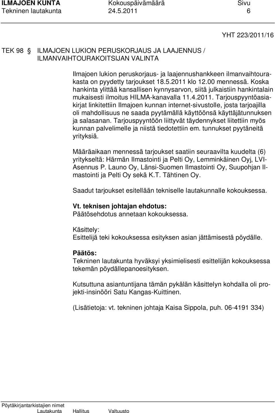 18.5.2011 klo 12.00 mennessä. Koska hankinta ylittää kansallisen kynnysarvon, siitä julkaistiin hankintalain mukaisesti ilmoitus HILMA-kanavalla 11.4.2011. Tarjouspyyntöasiakirjat linkitettiin Ilmajoen kunnan internet-sivustolle, josta tarjoajilla oli mahdollisuus ne saada pyytämällä käyttöönsä käyttäjätunnuksen ja salasanan.