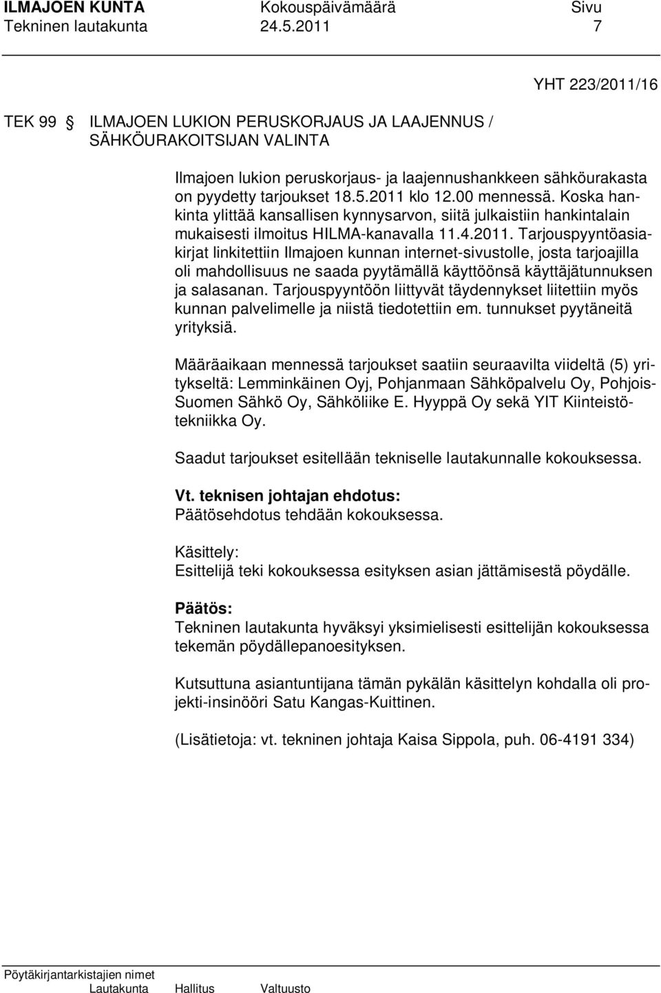 2011 klo 12.00 mennessä. Koska hankinta ylittää kansallisen kynnysarvon, siitä julkaistiin hankintalain mukaisesti ilmoitus HILMA-kanavalla 11.4.2011. Tarjouspyyntöasiakirjat linkitettiin Ilmajoen kunnan internet-sivustolle, josta tarjoajilla oli mahdollisuus ne saada pyytämällä käyttöönsä käyttäjätunnuksen ja salasanan.