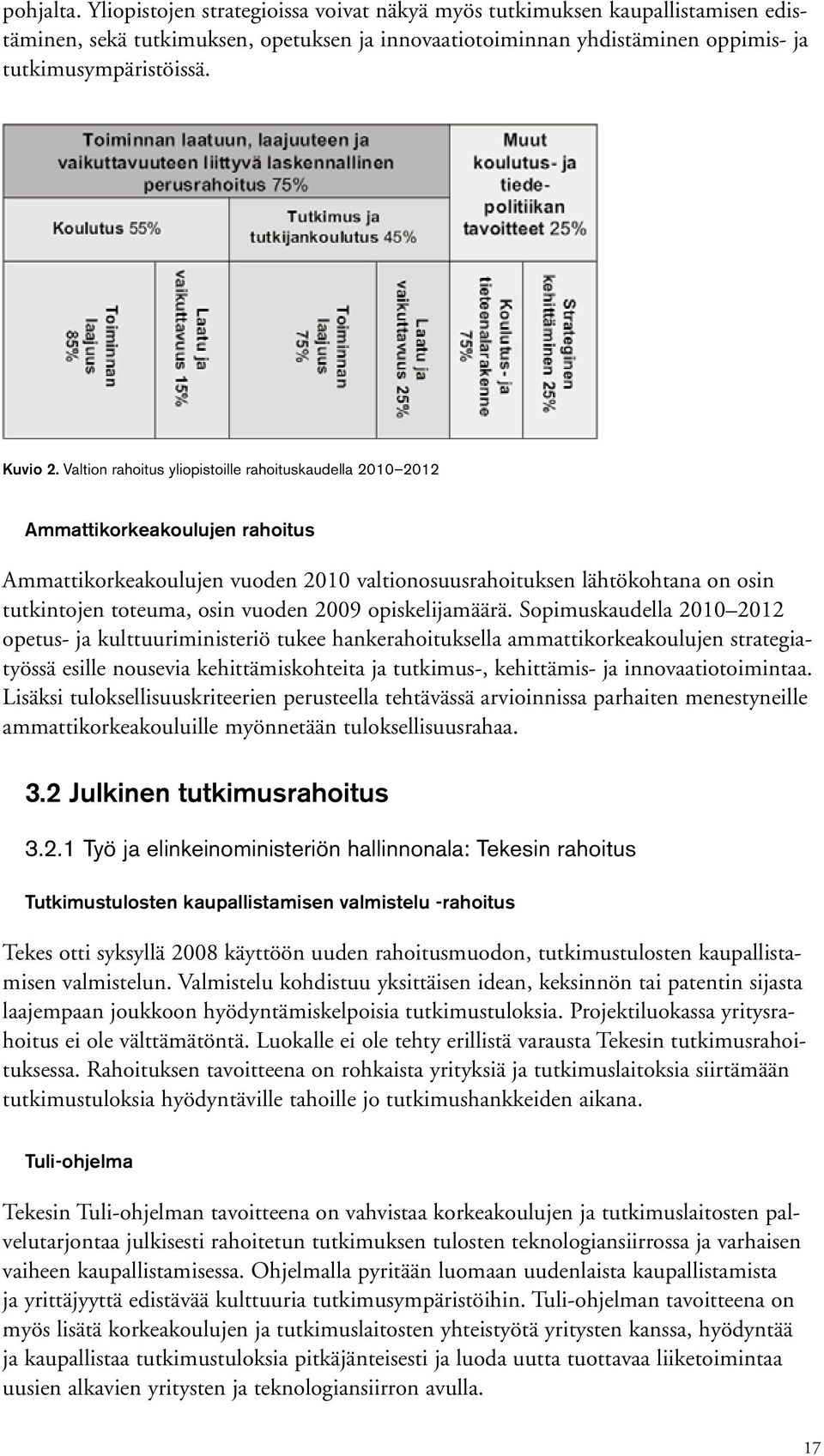 Valtion rahoitus yliopistoille rahoituskaudella 2010 2012 Ammattikorkeakoulujen rahoitus Ammattikorkeakoulujen vuoden 2010 valtionosuusrahoituksen lähtökohtana on osin tutkintojen toteuma, osin