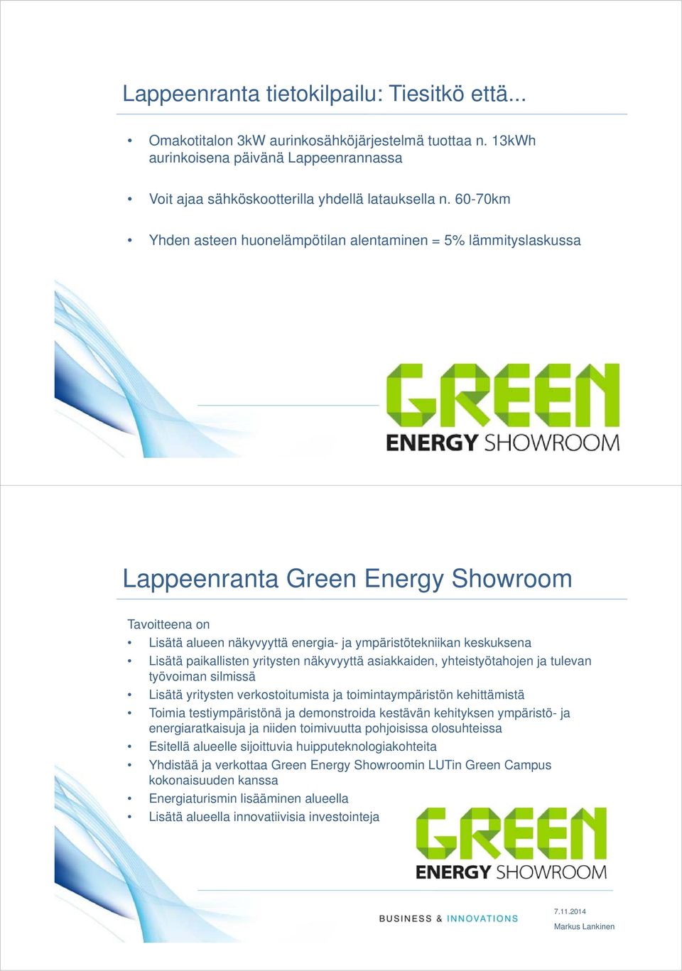 2014 Markus Lankinen Lappeenranta Green Energy Showroom Tavoitteena on Lisätä alueen näkyvyyttä energia- ja ympäristötekniikan keskuksena Lisätä paikallisten yritysten näkyvyyttä asiakkaiden,