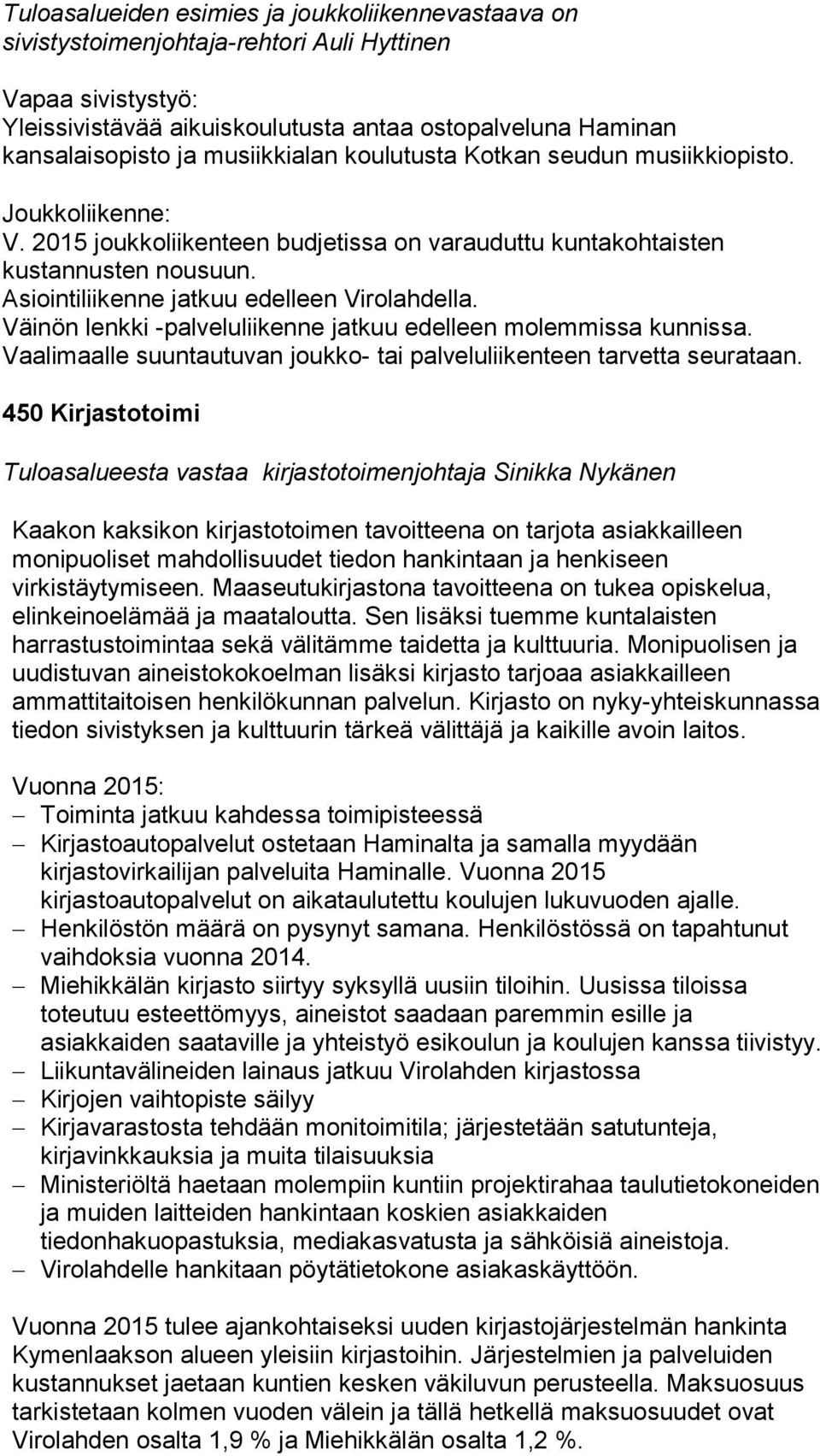 Asiointiliikenne jatkuu edelleen Virolahdella. Väinön lenkki -palveluliikenne jatkuu edelleen molemmissa kunnissa. Vaalimaalle suuntautuvan joukko- tai palveluliikenteen tarvetta seurataan.