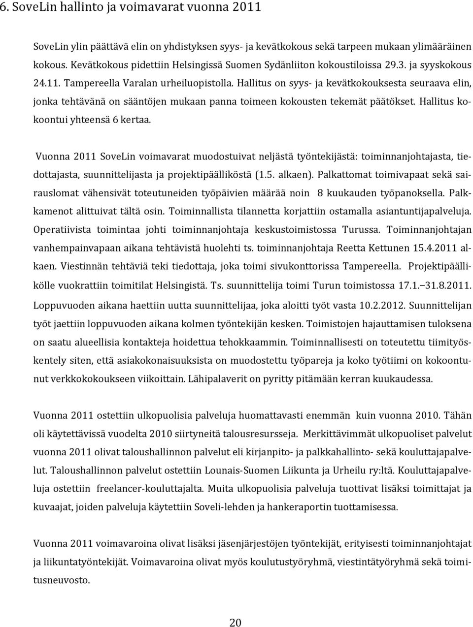 Hallitus on syys- ja kevätkokouksesta seuraava elin, jonka tehtävänä on sääntöjen mukaan panna toimeen kokousten tekemät päätökset. Hallitus kokoontui yhteensä 6 kertaa.