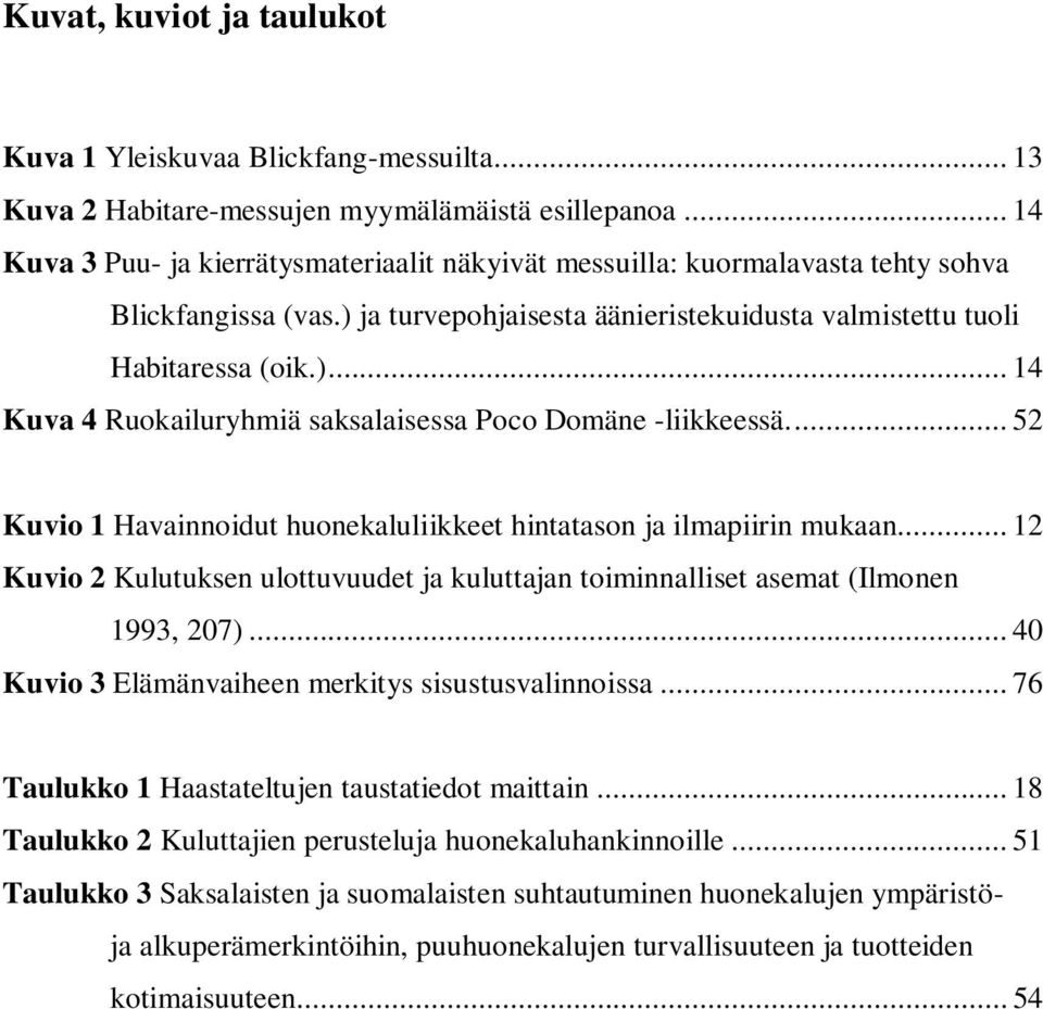 .. 52 Kuvio 1 Havainnoidut huonekaluliikkeet hintatason ja ilmapiirin mukaan... 12 Kuvio 2 Kulutuksen ulottuvuudet ja kuluttajan toiminnalliset asemat (Ilmonen 1993, 207).