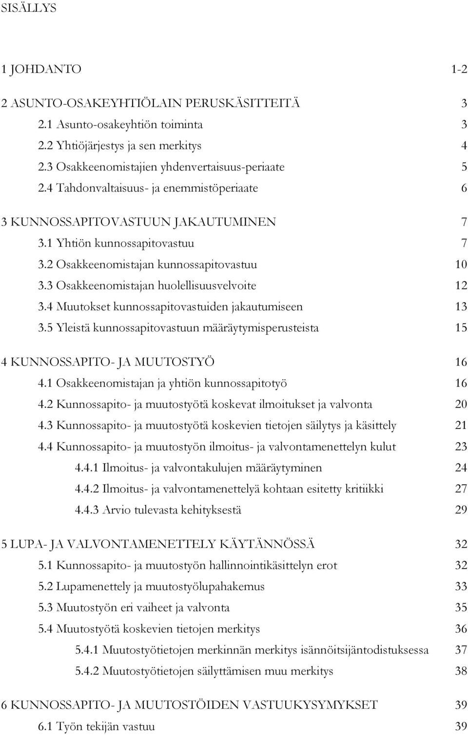 3 Osakkeenomistajan huolellisuusvelvoite 12 3.4 Muutokset kunnossapitovastuiden jakautumiseen 13 3.5 Yleistä kunnossapitovastuun määräytymisperusteista 15 4 KUNNOSSAPITO- JA MUUTOSTYÖ 16 4.