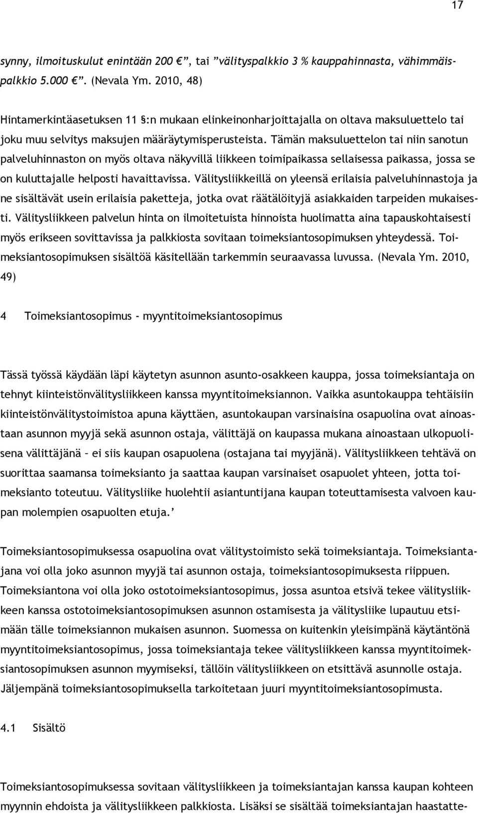 Tämän maksuluettelon tai niin sanotun palveluhinnaston on myös oltava näkyvillä liikkeen toimipaikassa sellaisessa paikassa, jossa se on kuluttajalle helposti havaittavissa.