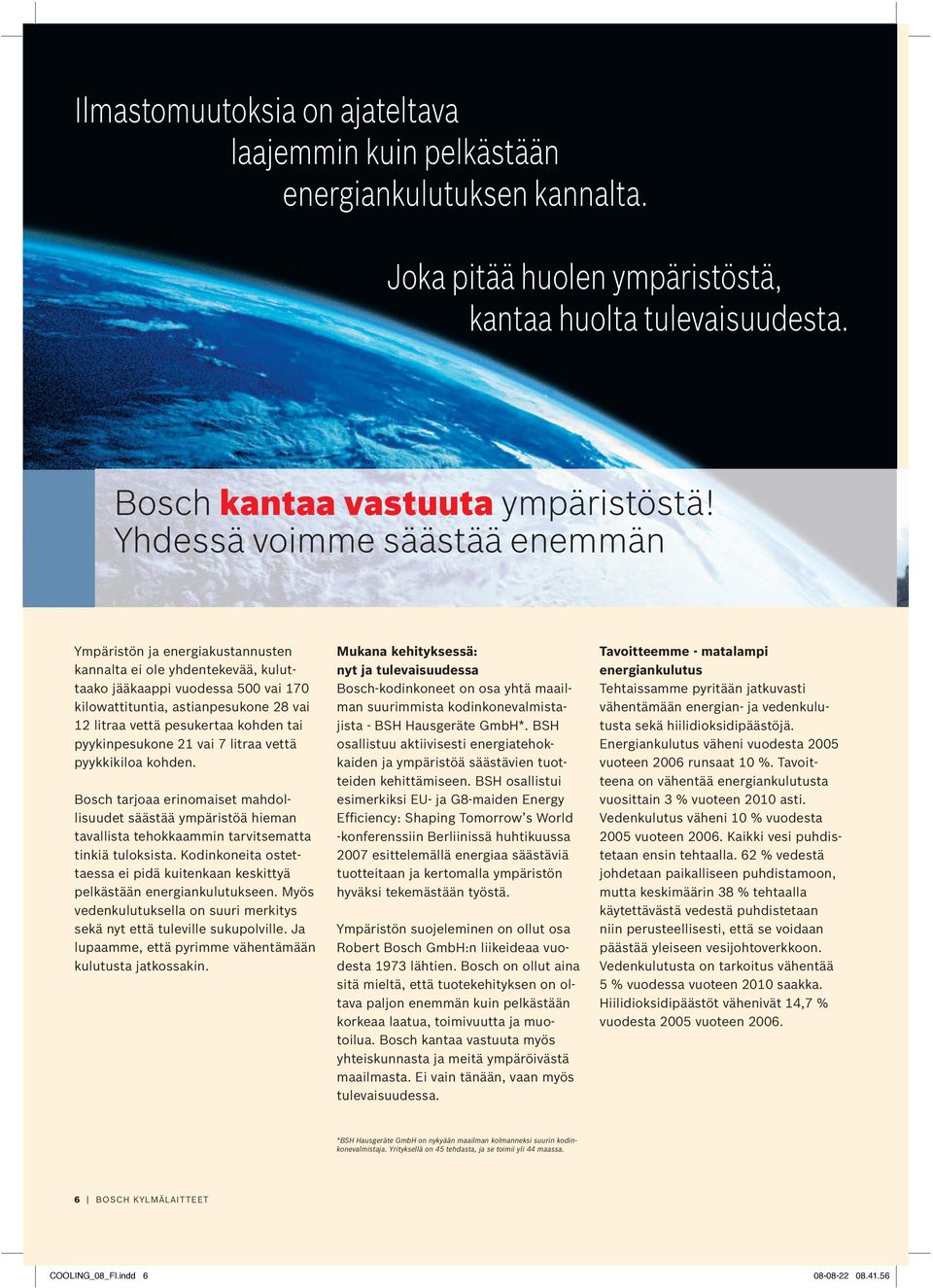 kohden tai pyykinpesukone vai litraa vettä pyykkikiloa kohden. Bosch tarjoaa erinomaiset mahdollisuudet säästää ympäristöä hieman tavallista tehokkaammin tarvitsematta tinkiä tuloksista.