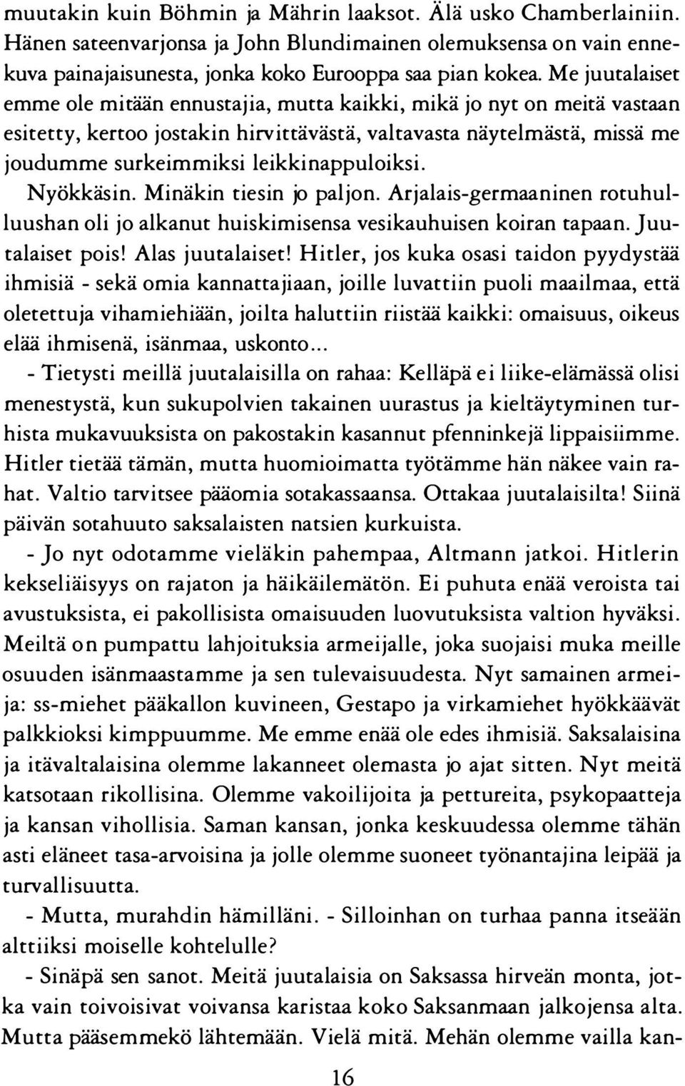 Nyökkäsin. Minäkin tiesin jo paljon. Arjalais-germaaninen roruhulluushan oli jo alkanut huiskimisensa vesikauhuisen koiran tapaan. Juutalaiset pois! Alas juutalaiset!