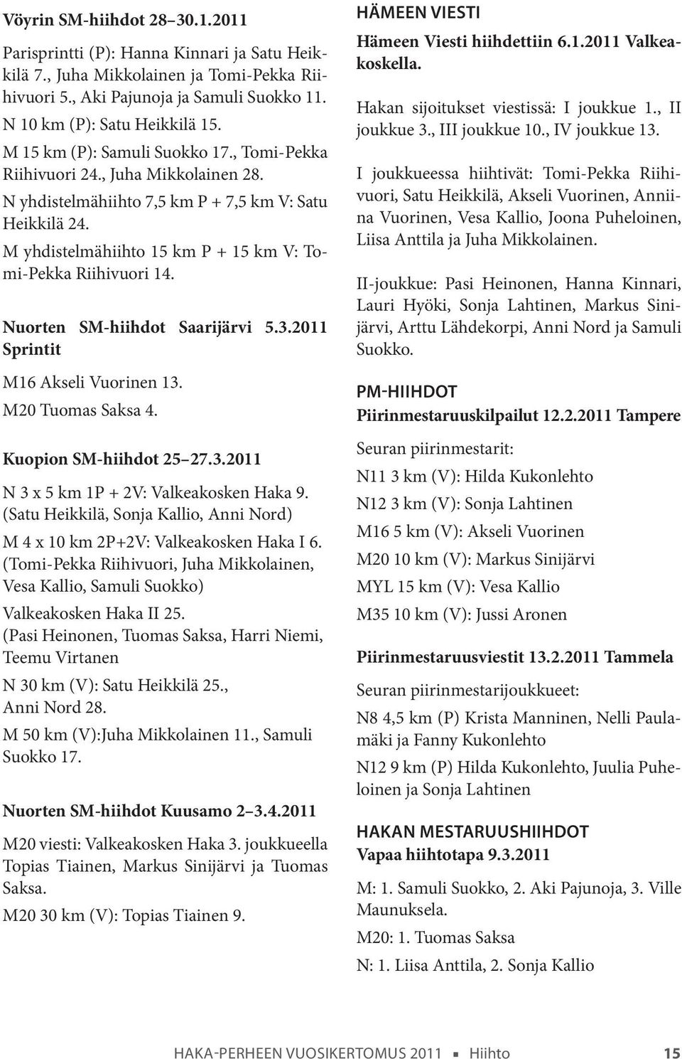 M yhdistelmähiihto 15 km P + 15 km V: Tomi-Pekka Riihivuori 14. Nuorten SM-hiihdot Saarijärvi 5.3.2011 Sprintit M16 Akseli Vuorinen 13. M20 Tuomas Saksa 4. Kuopion SM-hiihdot 25 27.3.2011 N 3 x 5 km 1P + 2V: Valkeakosken Haka 9.