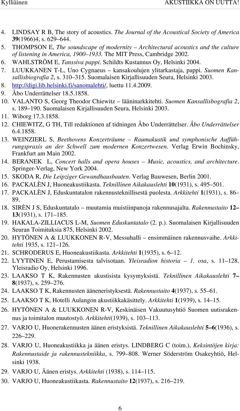 Schildts Kustannus Oy, Helsinki 2004. 7. LUUKKANEN T-L, Uno Cygnaeus kansakoulujen ylitarkastaja, pappi. Suomen Kansallisbiografia 2, s. 310 315. Suomalaisen Kirjallisuuden Seura, Helsinki 2003. 8.