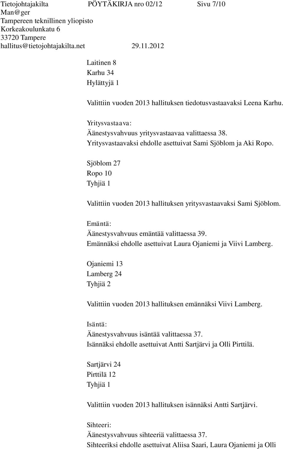 Sjöblom 27 Ropo 10 Tyhjiä 1 Valittiin vuoden 2013 hallituksen yritysvastaavaksi Sami Sjöblom. Emäntä: Äänestysvahvuus emäntää valittaessa 39.