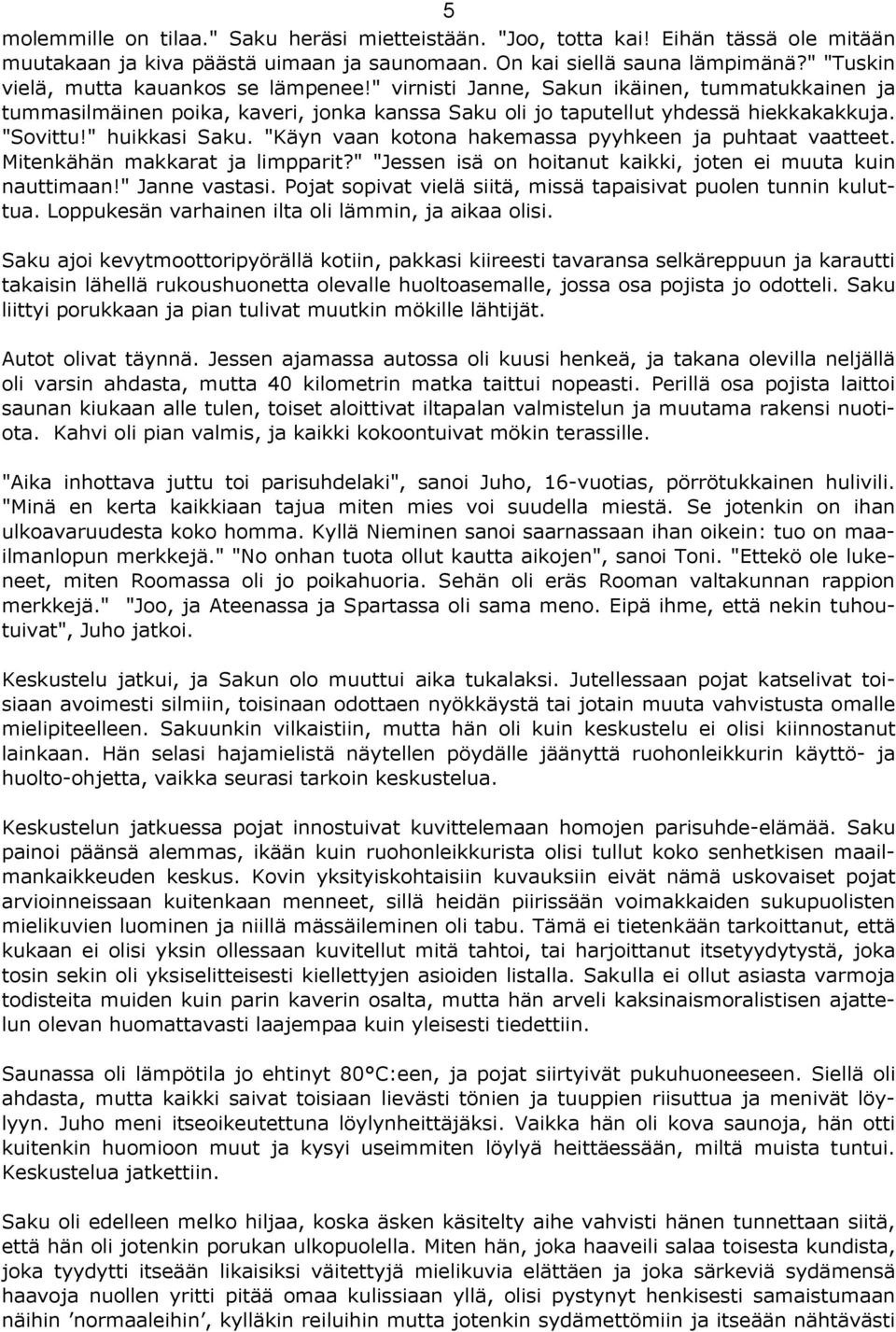 " huikkasi Saku. "Käyn vaan kotona hakemassa pyyhkeen ja puhtaat vaatteet. Mitenkähän makkarat ja limpparit?" "Jessen isä on hoitanut kaikki, joten ei muuta kuin nauttimaan!" Janne vastasi.