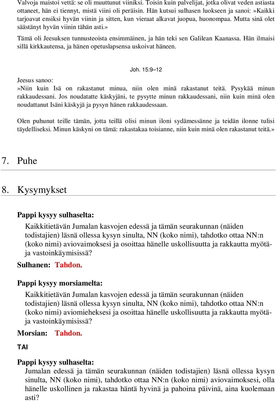 » Tämä oli Jeesuksen tunnusteoista ensimmäinen, ja hän teki sen Galilean Kaanassa. Hän ilmaisi sillä kirkkautensa, ja hänen opetuslapsensa uskoivat häneen. Joh.