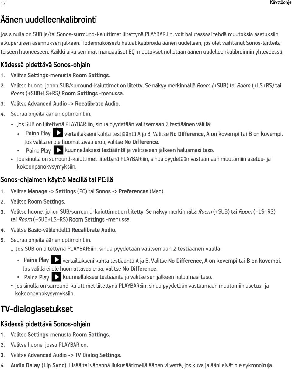 Kädessä pidettävä Sonos-ohjain 1. Valitse Settings-menusta Room Settings. 2. Valitse huone, johon SUB/surround-kaiuttimet on liitetty.