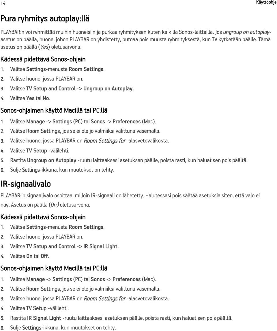 Kädessä pidettävä Sonos-ohjain 1. Valitse Settings-menusta Room Settings. 2. Valitse huone, jossa PLAYBAR on. 3. Valitse TV Setup and Control -> Ungroup on Autoplay. 4. Valitse Yes tai No.