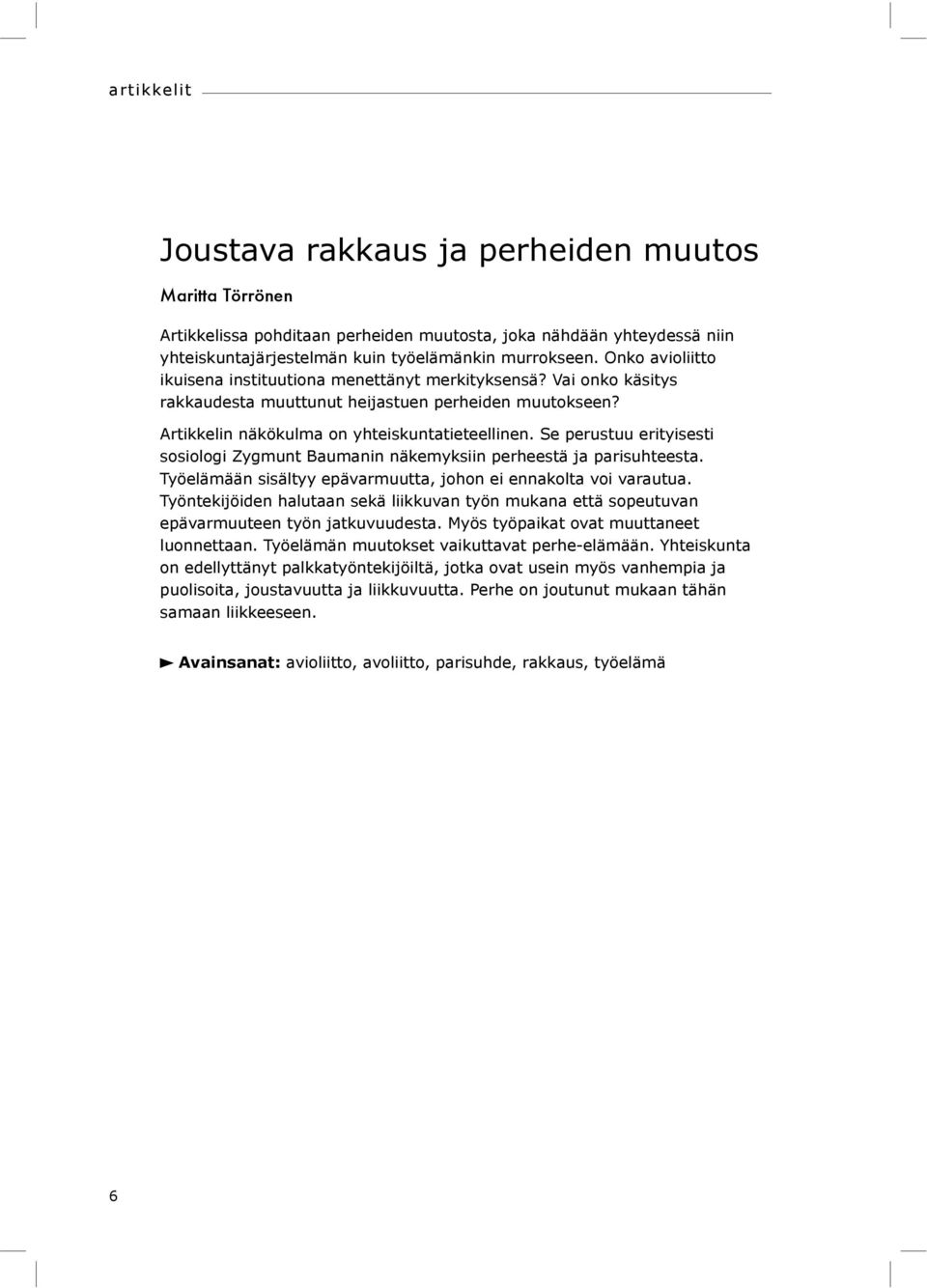 Se perustuu erityisesti sosiologi Zygmunt Baumanin näkemyksiin perheestä ja parisuhteesta. Työelämään sisältyy epävarmuutta, johon ei ennakolta voi varautua.