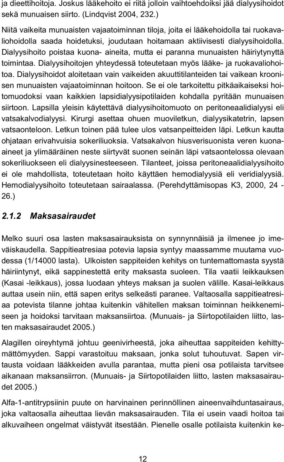 Dialyysihoito poistaa kuona- aineita, mutta ei paranna munuaisten häiriytynyttä toimintaa. Dialyysihoitojen yhteydessä toteutetaan myös lääke- ja ruokavaliohoitoa.