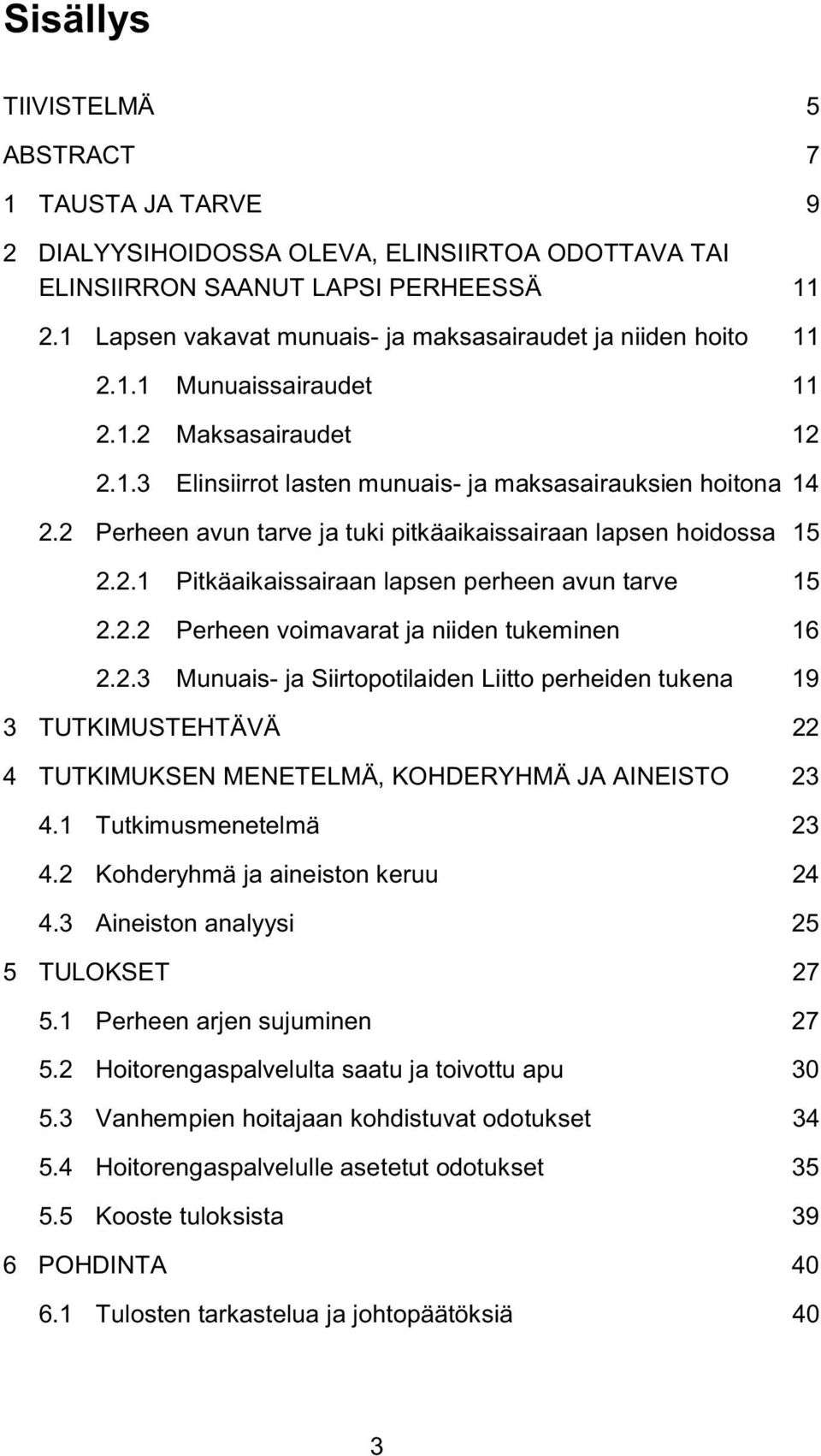 2 Perheen avun tarve ja tuki pitkäaikaissairaan lapsen hoidossa 15 2.2.1 Pitkäaikaissairaan lapsen perheen avun tarve 15 2.2.2 Perheen voimavarat ja niiden tukeminen 16 2.2.3 Munuais- ja Siirtopotilaiden Liitto perheiden tukena 19 3 TUTKIMUSTEHTÄVÄ 22 4 TUTKIMUKSEN MENETELMÄ, KOHDERYHMÄ JA AINEISTO 23 4.