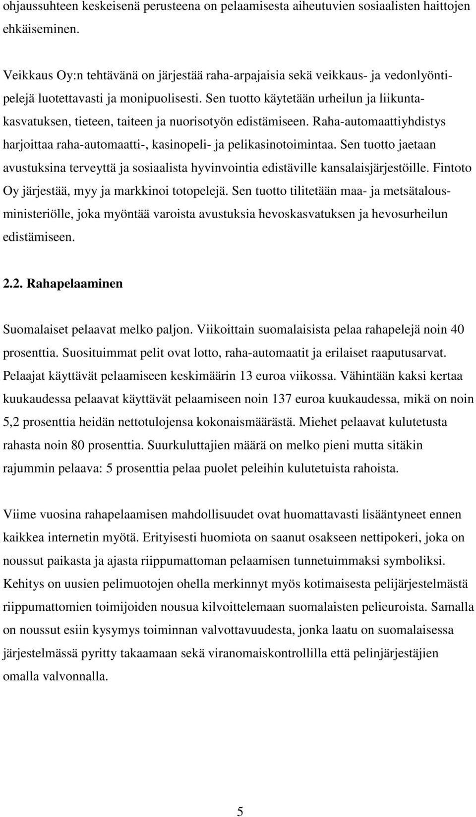 Sen tuotto käytetään urheilun ja liikuntakasvatuksen, tieteen, taiteen ja nuorisotyön edistämiseen. Raha-automaattiyhdistys harjoittaa raha-automaatti-, kasinopeli- ja pelikasinotoimintaa.