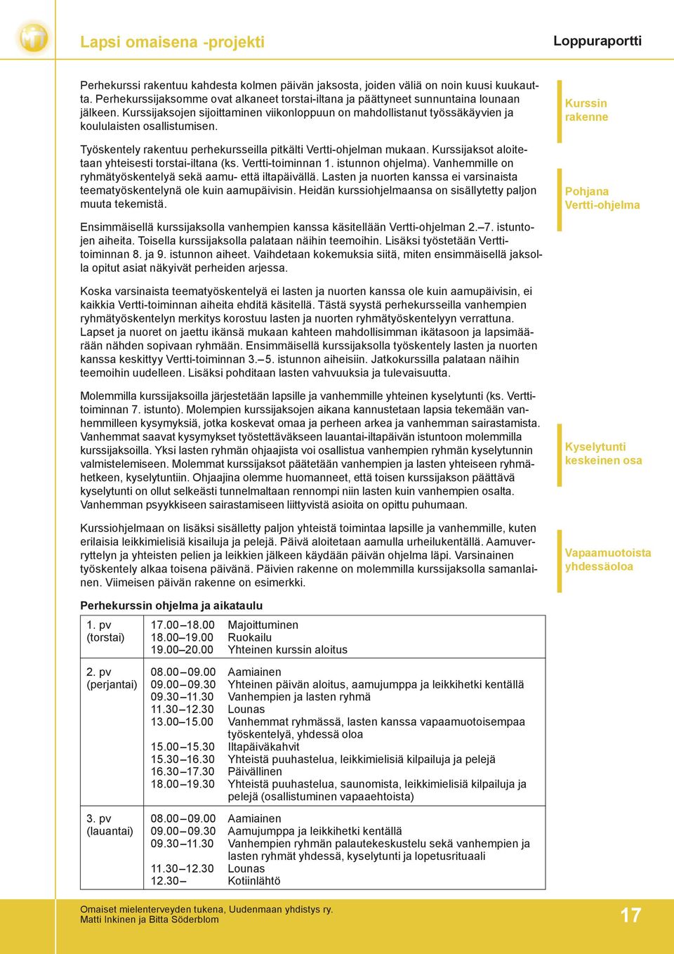 Kurssijaksot aloitetaan yhteisesti torstai-iltana (ks. Vertti-toiminnan 1. istunnon ohjelma). Vanhemmille on ryhmätyöskentelyä sekä aamu- että iltapäivällä.