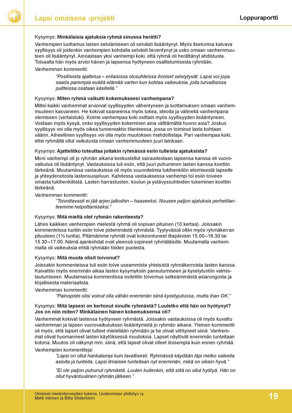 Ainoastaan yksi vanhempi koki, että ryhmä oli herättänyt ahdistusta. Toisaalta hän myös arvioi hänen ja lapsensa hyötyneen osallistumisesta ryhmään.