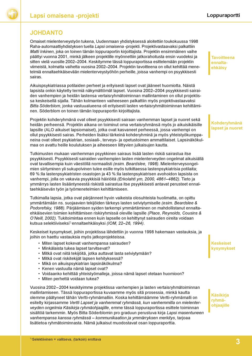 Projektin ensimmäinen vaihe päättyi vuonna 2001, minkä jälkeen projektille myönnettiin jatkorahoitusta ensin vuodeksi ja sitten vielä vuosille 2002 2004.