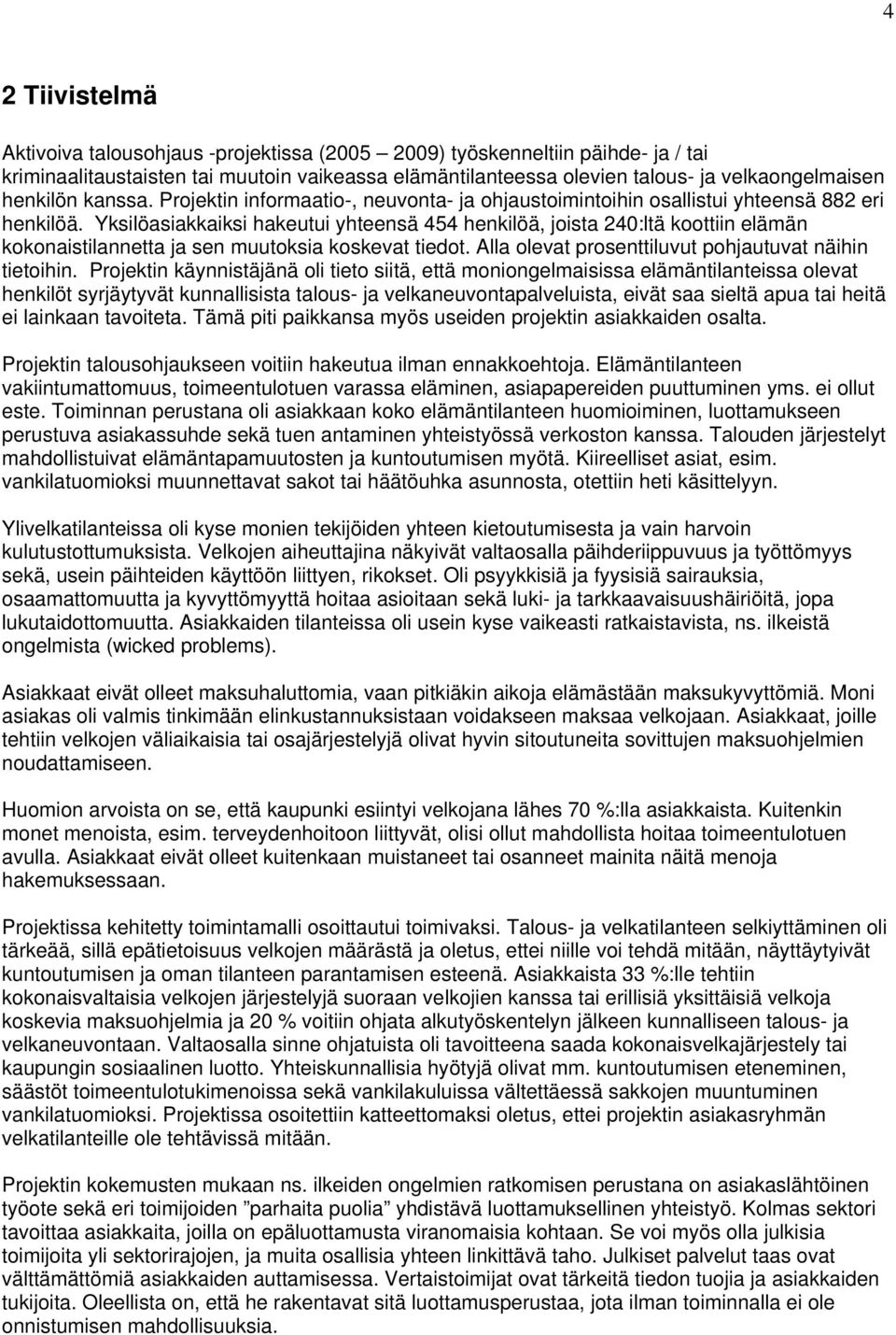 Yksilöasiakkaiksi hakeutui yhteensä 454 henkilöä, joista 240:ltä koottiin elämän kokonaistilannetta ja sen muutoksia koskevat tiedot. Alla olevat prosenttiluvut pohjautuvat näihin tietoihin.