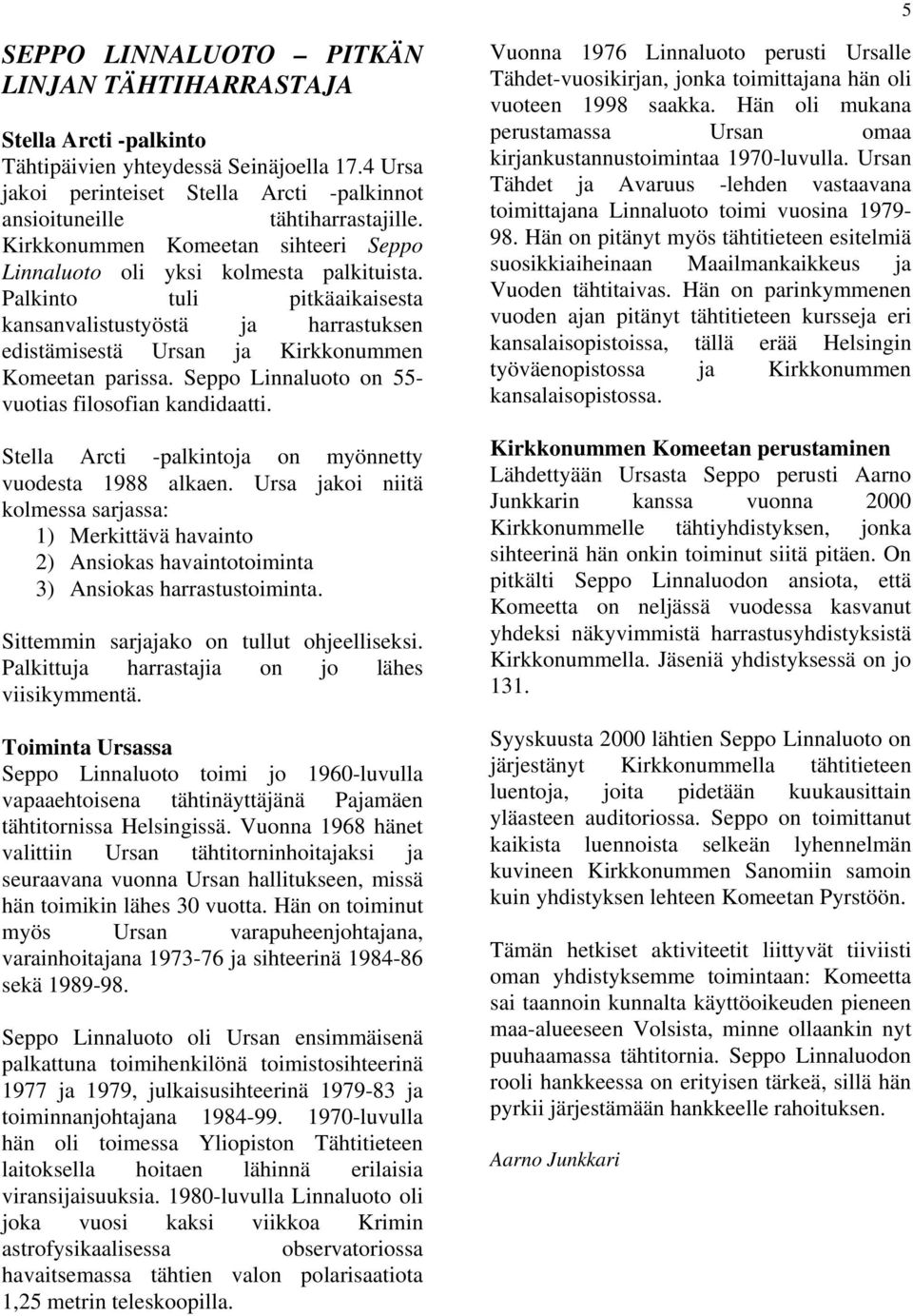 Seppo Linnaluoto on 55- vuotias filosofian kandidaatti. Stella Arcti -palkintoja on myönnetty vuodesta 1988 alkaen.