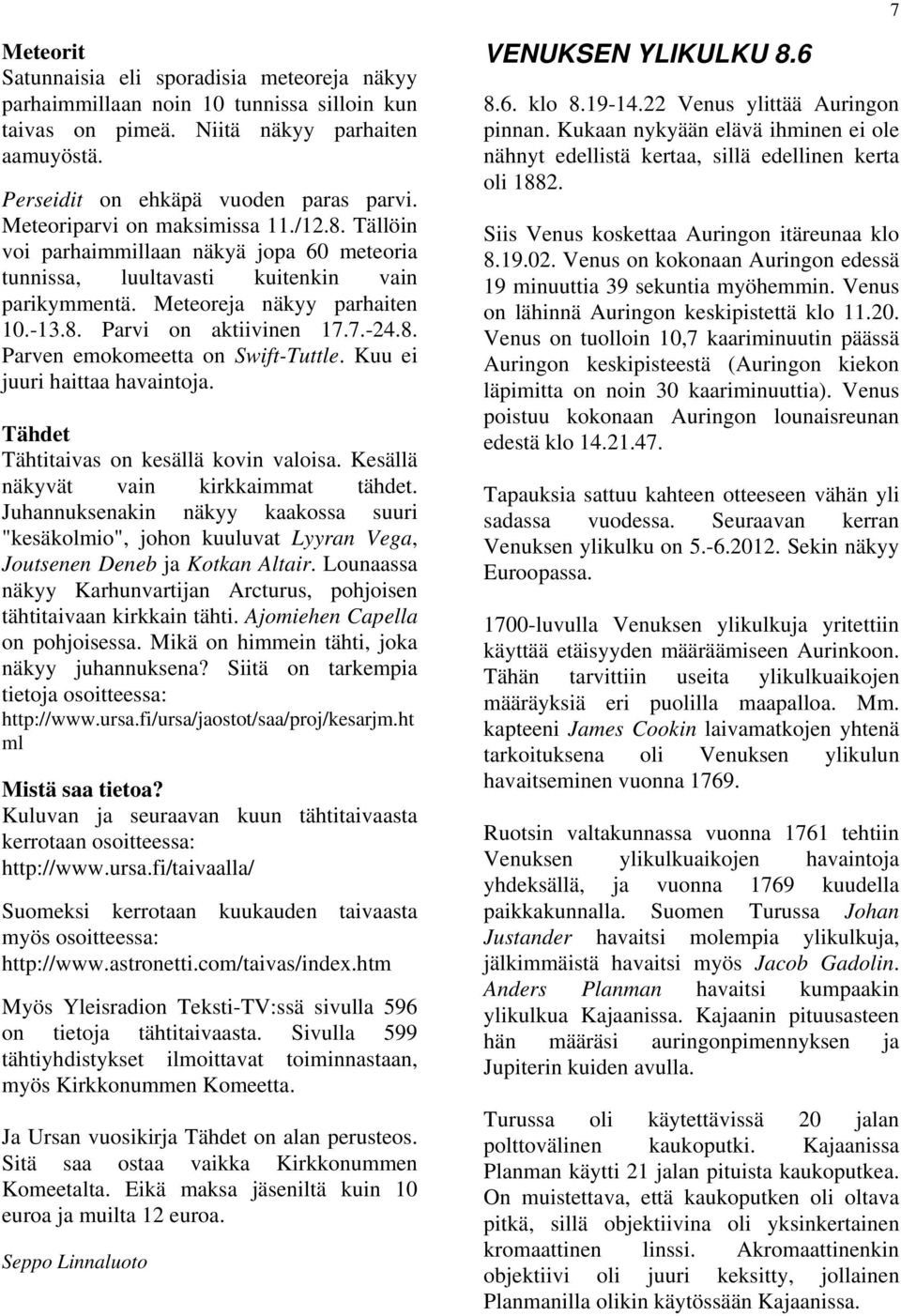 7.-24.8. Parven emokomeetta on Swift-Tuttle. Kuu ei juuri haittaa havaintoja. Tähdet Tähtitaivas on kesällä kovin valoisa. Kesällä näkyvät vain kirkkaimmat tähdet.