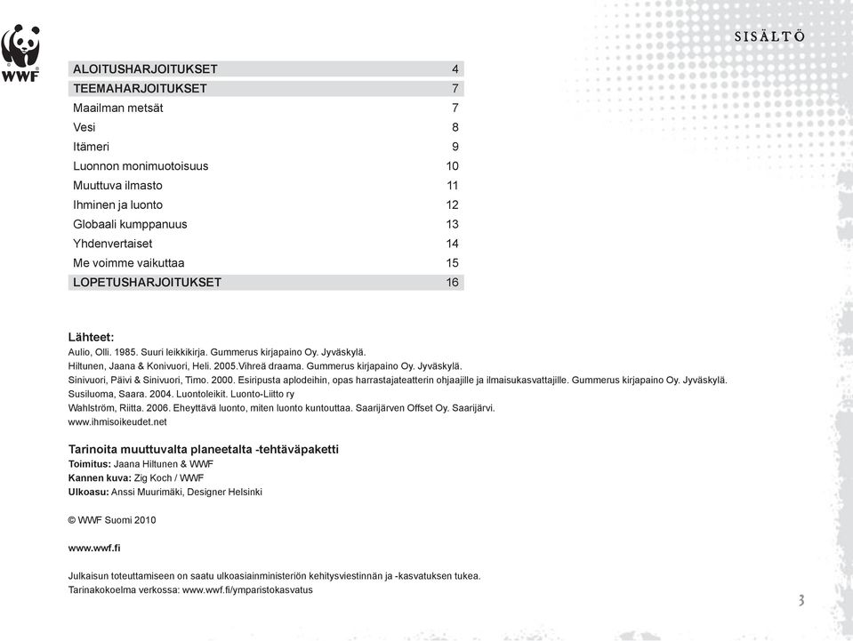 Gummerus kirjapaino Oy. Jyväskylä. Sinivuori, Päivi & Sinivuori, Timo. 2000. Esiripusta aplodeihin, opas harrastajateatterin ohjaajille ja ilmaisukasvattajille. Gummerus kirjapaino Oy. Jyväskylä. Susiluoma, Saara.