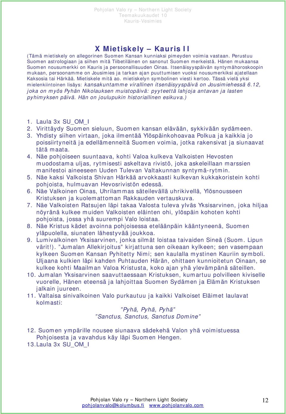 Itsenäisyyspäivän syntymähoroskoopin mukaan, persoonamme on Jousimies ja tarkan ajan puuttumisen vuoksi nousumerkiksi ajatellaan Kaksosia tai Härkää. Mietiskele mitä ao.