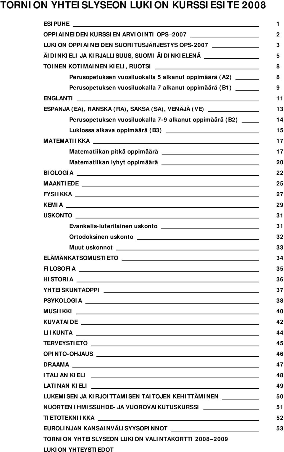 VENÄJÄ (VE) 13 Perusopetuksen vuosiluokalla 7-9 alkanut oppimäärä (B2) 14 Lukiossa alkava oppimäärä (B3) 15 MATEMATIIKKA 17 Matematiikan pitkä oppimäärä 17 Matematiikan lyhyt oppimäärä 20 BIOLOGIA 22