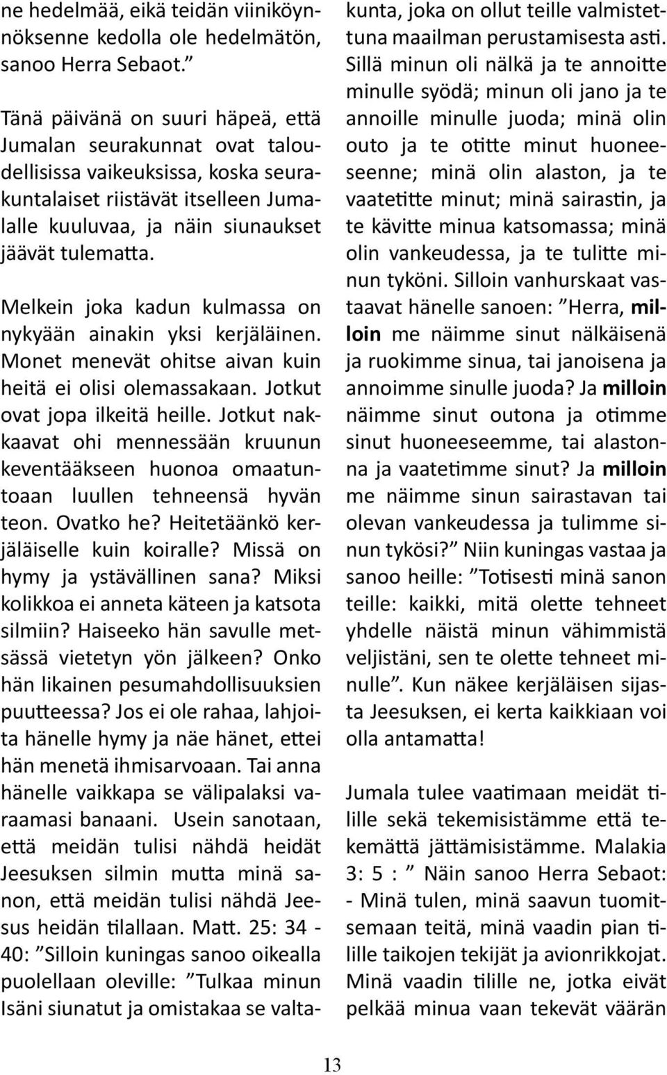 Melkein joka kadun kulmassa on nykyään ainakin yksi kerjäläinen. Monet menevät ohitse aivan kuin heitä ei olisi olemassakaan. Jotkut ovat jopa ilkeitä heille.