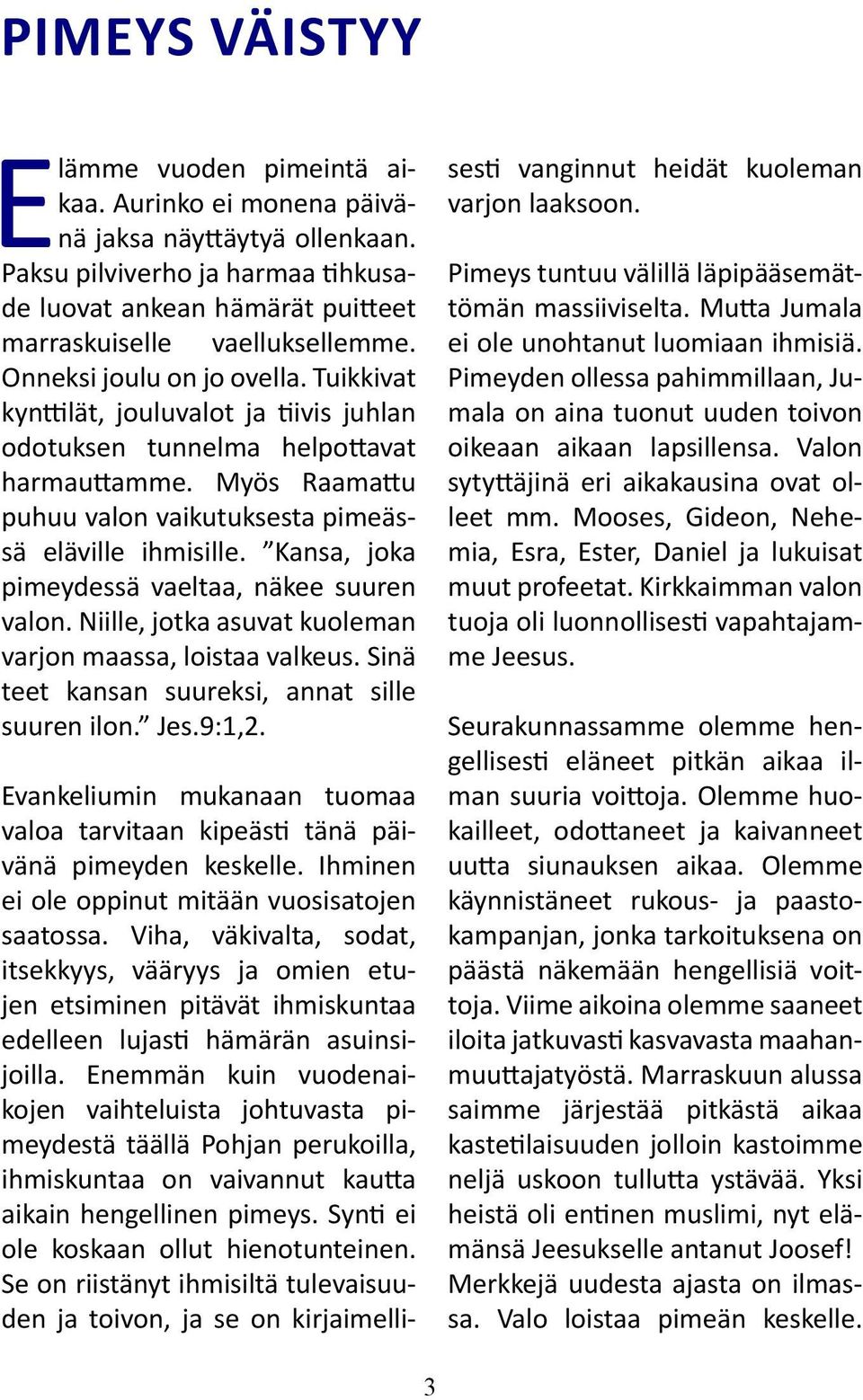 Kansa, joka pimeydessä vaeltaa, näkee suuren valon. Niille, jotka asuvat kuoleman varjon maassa, loistaa valkeus. Sinä teet kansan suureksi, annat sille suuren ilon. Jes.9:1,2.