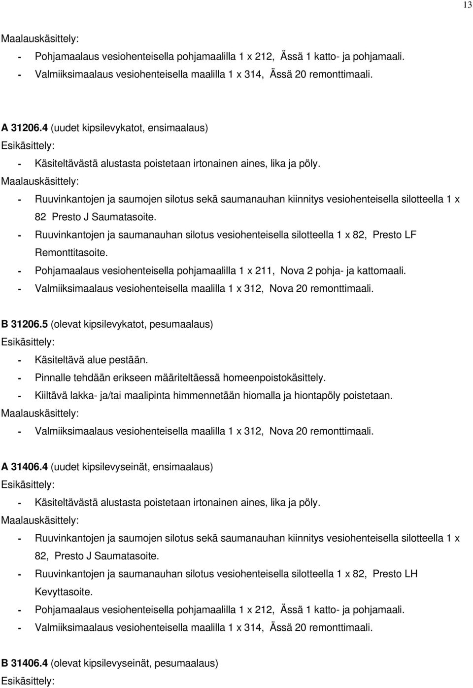 - Ruuvinkantojen ja saumojen silotus sekä saumanauhan kiinnitys vesiohenteisella silotteella 1 x 82 Presto J Saumatasoite.