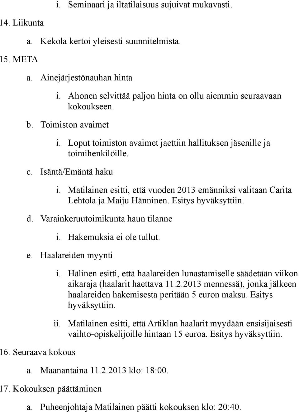 Matilainen esitti, että vuoden 2013 emänniksi valitaan Carita Lehtola ja Maiju Hänninen. Esitys d. Varainkeruutoimikunta haun tilanne i. Hakemuksia ei ole tullut. e. Haalareiden myynti 16.