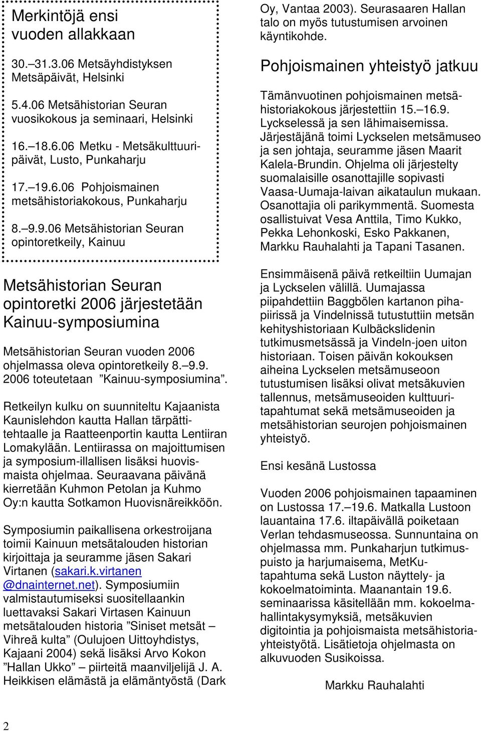 9.9. 2006 toteutetaan Kainuu-symposiumina. Retkeilyn kulku on suunniteltu Kajaanista Kaunislehdon kautta Hallan tärpättitehtaalle ja Raatteenportin kautta Lentiiran Lomakylään.