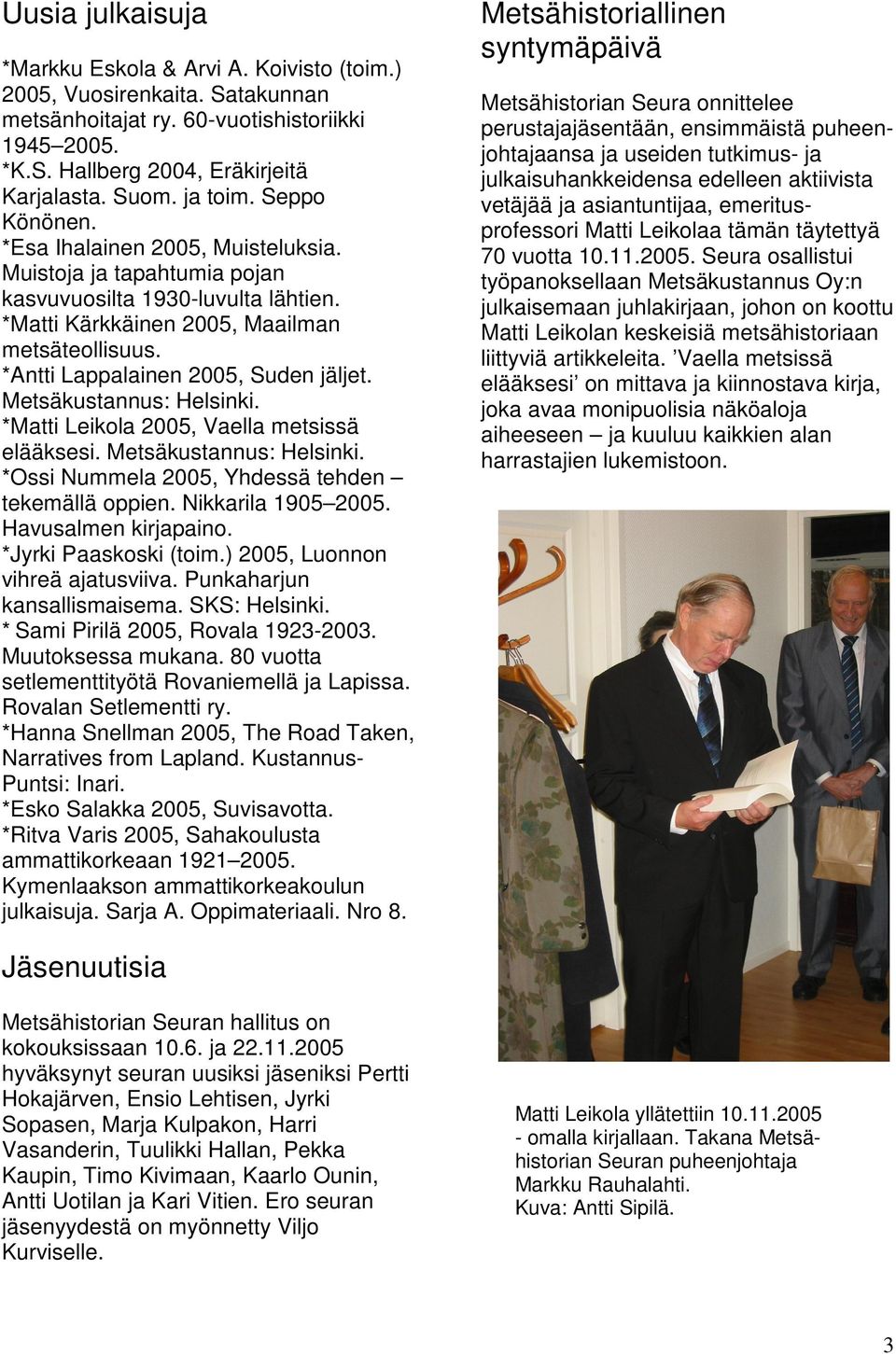 *Antti Lappalainen 2005, Suden jäljet. Metsäkustannus: Helsinki. *Matti Leikola 2005, Vaella metsissä elääksesi. Metsäkustannus: Helsinki. *Ossi Nummela 2005, Yhdessä tehden tekemällä oppien.