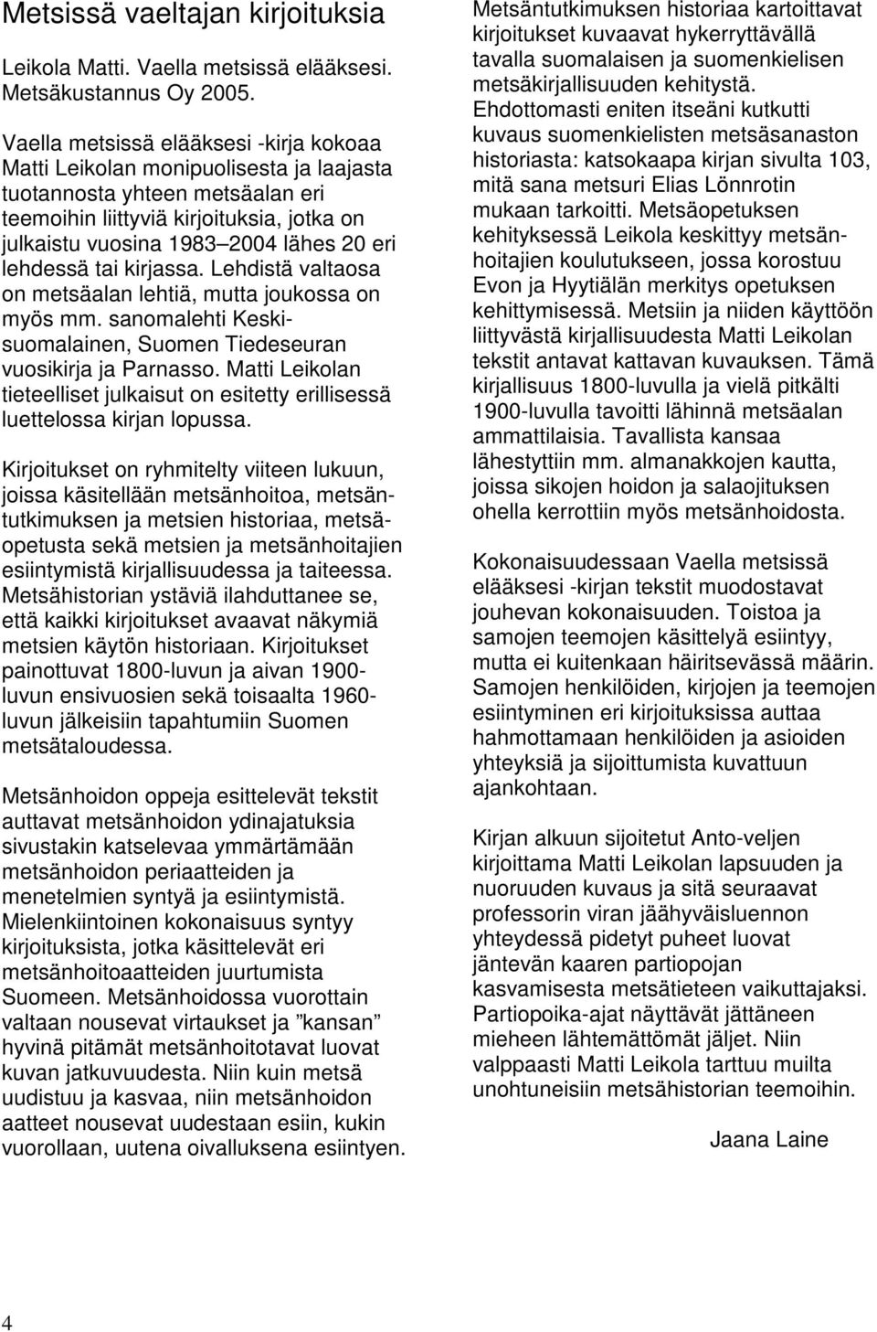 lehdessä tai kirjassa. Lehdistä valtaosa on metsäalan lehtiä, mutta joukossa on myös mm. sanomalehti Keskisuomalainen, Suomen Tiedeseuran vuosikirja ja Parnasso.