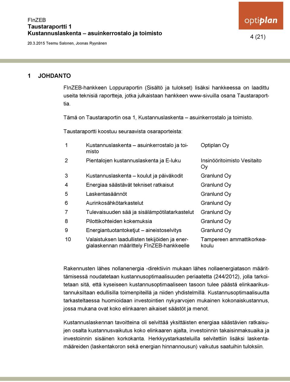 Taustaraportti koostuu seuraavista osaraporteista: 1 Optiplan Oy 2 Pientalojen kustannuslaskenta ja E-luku Insinööritoimisto Vesitaito Oy 3 Kustannuslaskenta koulut ja päiväkodit Granlund Oy 4