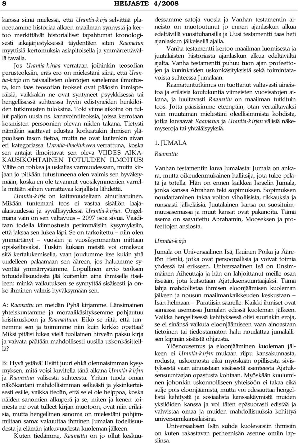 Jos Urantia-kirjaa verrataan joihinkin teosofian perusteoksiin, eräs ero on mielestäni siinä, että Urantia-kirja on taivaallisten olentojen sanelemaa ilmoitusta, kun taas teosofian teokset ovat