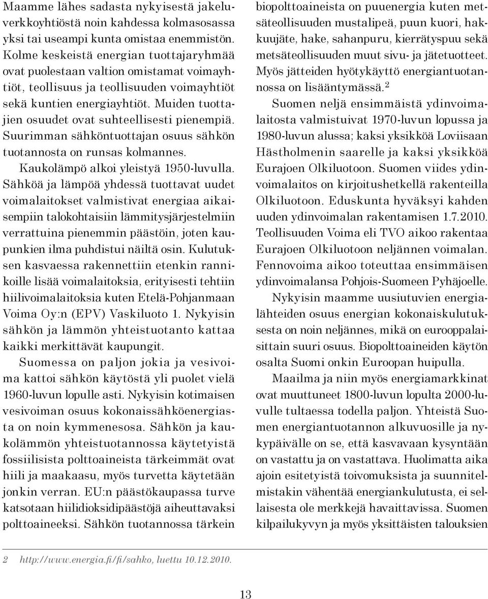 Muiden tuottajien osuudet ovat suhteellisesti pienempiä. Suurimman sähköntuottajan osuus sähkön tuotannosta on runsas kolmannes. Kaukolämpö alkoi yleistyä 1950-luvulla.