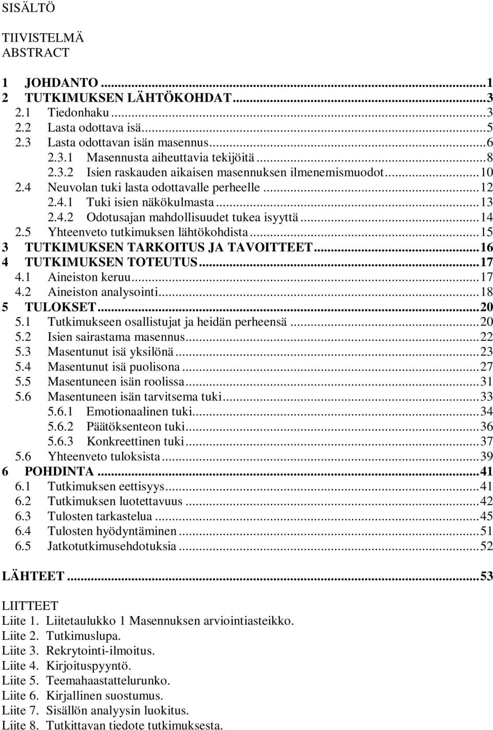 .. 14 2.5 Yhteenveto tutkimuksen lähtökohdista... 15 3 TUTKIMUKSEN TARKOITUS JA TAVOITTEET... 16 4 TUTKIMUKSEN TOTEUTUS... 17 4.1 Aineiston keruu... 17 4.2 Aineiston analysointi... 18 5 TULOKSET.