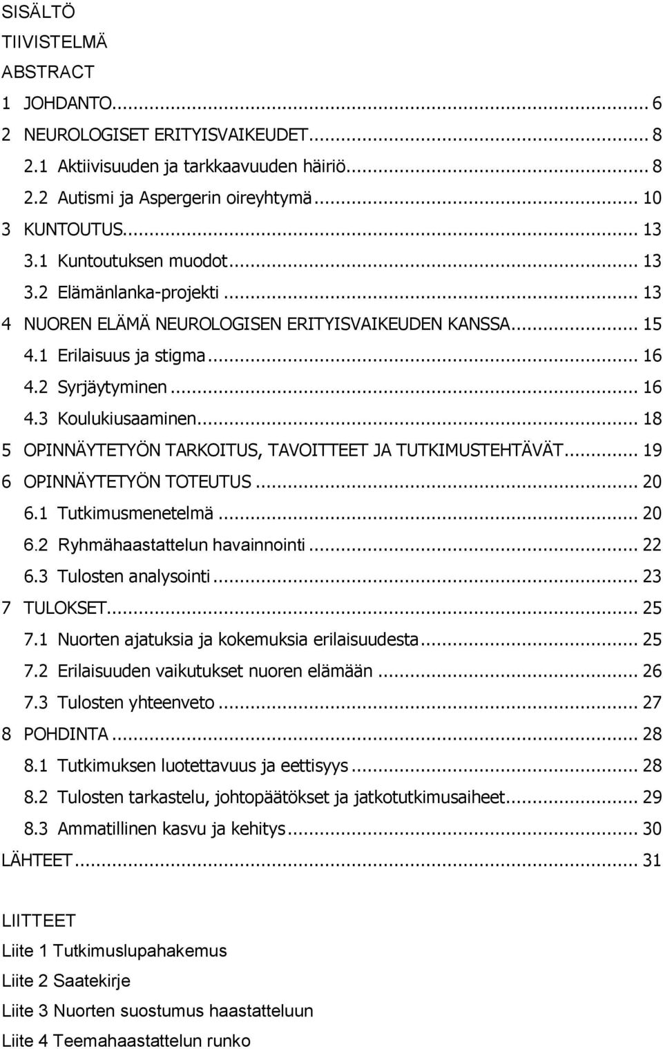 .. 18 5 OPINNÄYTETYÖN TARKOITUS, TAVOITTEET JA TUTKIMUSTEHTÄVÄT... 19 6 OPINNÄYTETYÖN TOTEUTUS... 20 6.1 Tutkimusmenetelmä... 20 6.2 Ryhmähaastattelun havainnointi... 22 6.3 Tulosten analysointi.