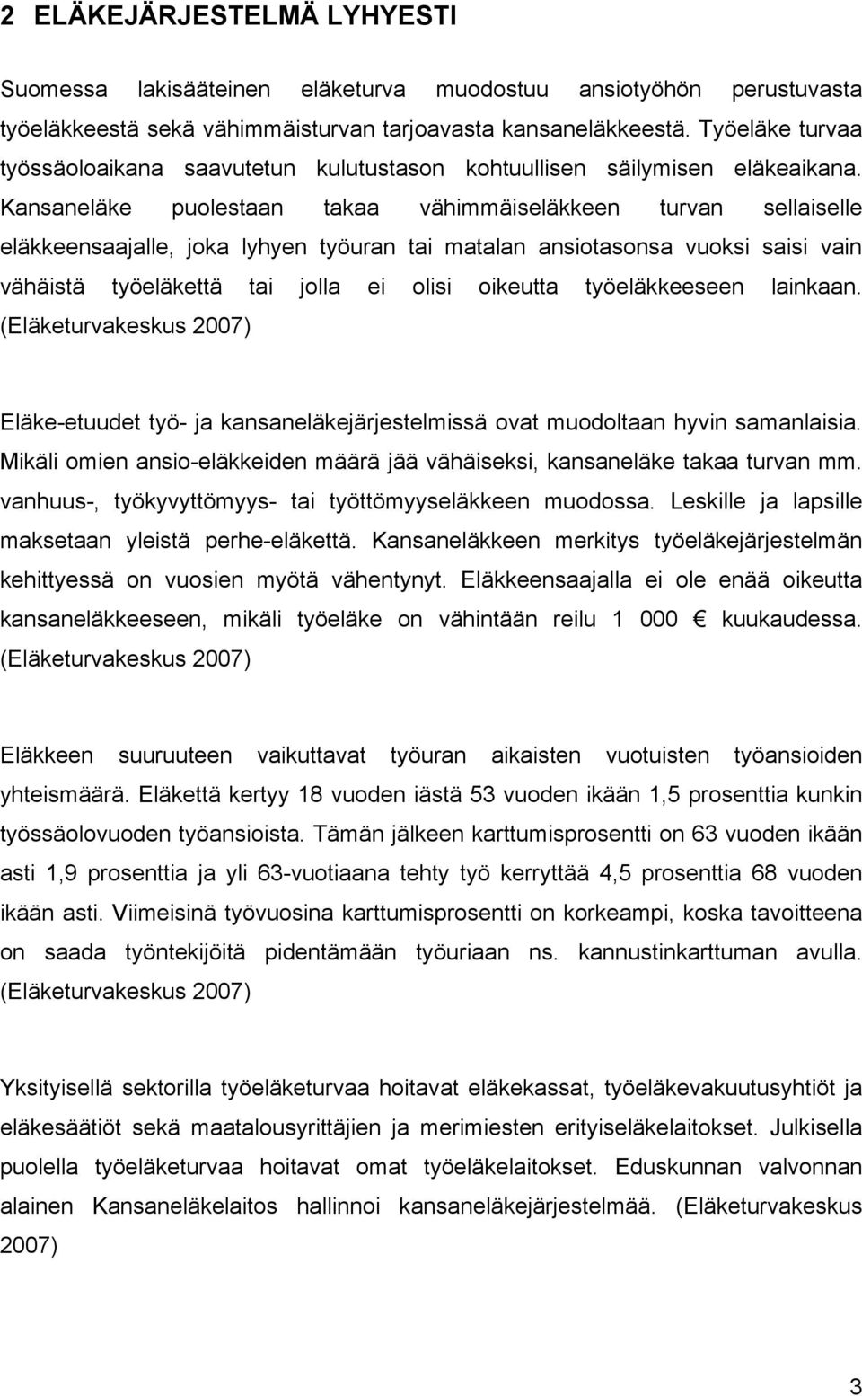 Kansaneläke puolestaan takaa vähimmäiseläkkeen turvan sellaiselle eläkkeensaajalle, joka lyhyen työuran tai matalan ansiotasonsa vuoksi saisi vain vähäistä työeläkettä tai jolla ei olisi oikeutta