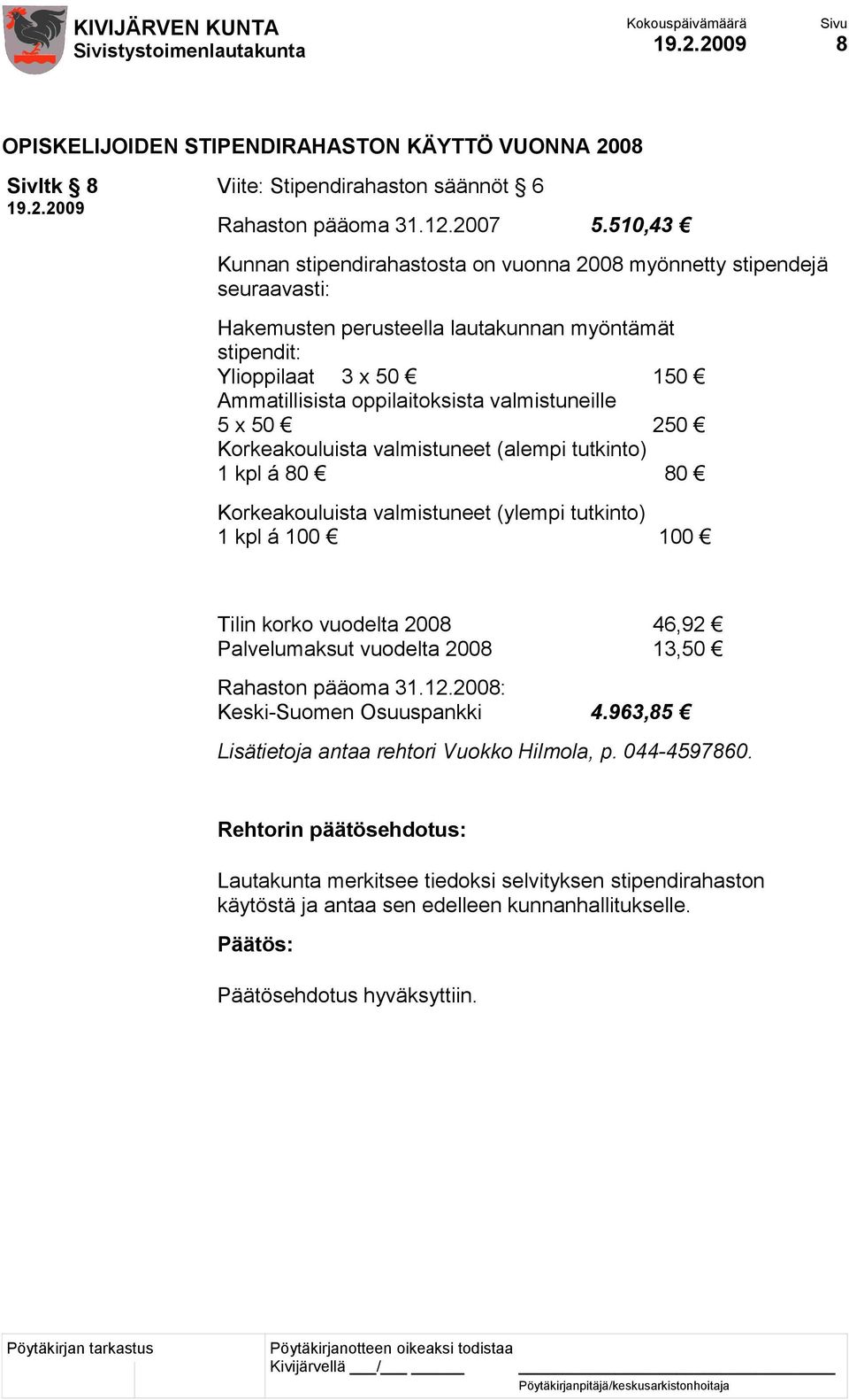 valmistuneille 5 x 50 250 Korkeakouluista valmistuneet (alempi tutkinto) 1 kpl á 80 80 Korkeakouluista valmistuneet (ylempi tutkinto) 1 kpl á 100 100 Tilin korko vuodelta 2008 46,92 Palvelumaksut