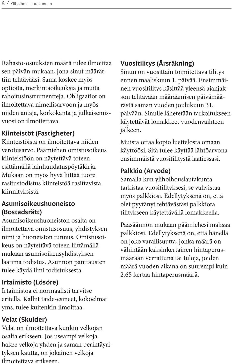 Päämiehen omistusoikeus kiinteistöön on näytettävä toteen esittämällä lainhuudatuspöytäkirja. Mukaan on myös hyvä liittää tuore rasitustodistus kiinteistöä rasittavista kiinnityksistä.