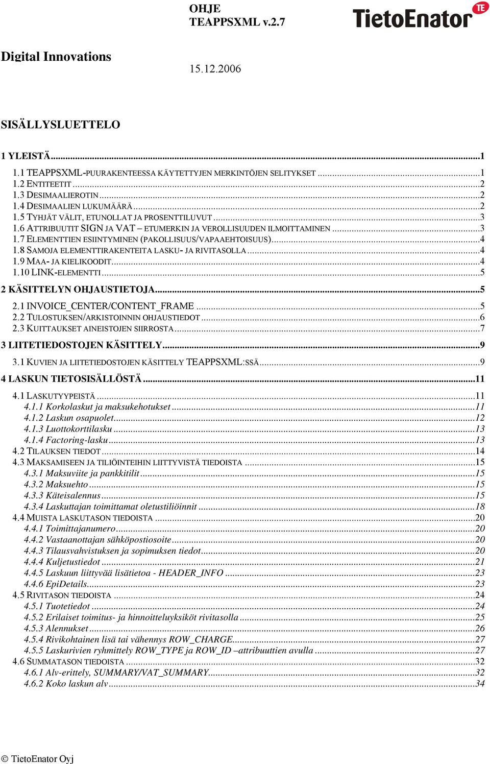 ..4 1.10 LINK-ELEMENTTI...5 2 KÄSITTELYN OHJAUSTIETOJA...5 2.1 INVOICE_CENTER/CONTENT_FRAME...5 2.2 TULOSTUKSEN/ARKISTOINNIN OHJAUSTIEDOT...6 2.3 KUITTAUKSET AINEISTOJEN SIIRROSTA.