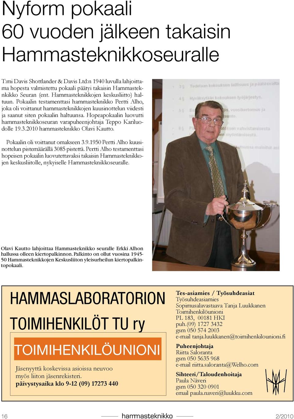 Hopeapokaalin luovutti hammasteknikkoseuran varapuheenjohtaja Teppo Kariluodolle 19.3.2010 hammasteknikko Olavi Kautto. Pokaalin oli voittanut omakseen 3.9.1950 Pertti Alho kuusinottelun pistemäärällä 3085 pistettä.